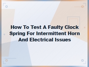 How to Test a Faulty Clock Spring for Intermittent Horn and Electrical Issues