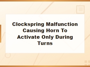 Clockspring Malfunction Causing Horn to Activate Only During Turns